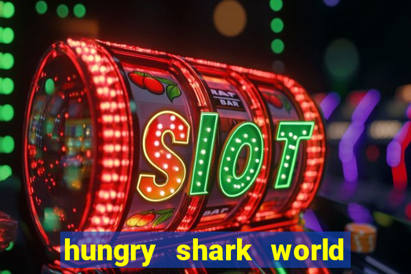 hungry shark world dinheiro infinito ios